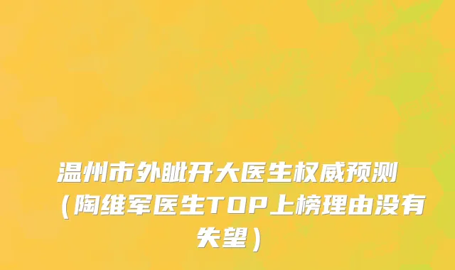 温州市外眦开大医生权威预测（陶维军医生TOP上榜理由没有失望）
