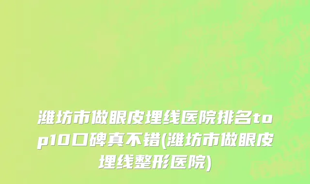 潍坊市做眼皮埋线医院排名top10口碑真不错(潍坊市做眼皮埋线整形医院)