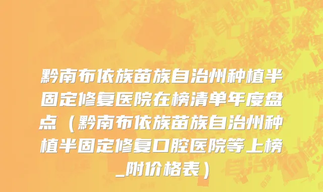 黔南布依族苗族自治州种植半固定修复医院在榜清单年度盘点（黔南布依族苗族自治州种植半固定修复口腔医院等上榜_附价格表）
