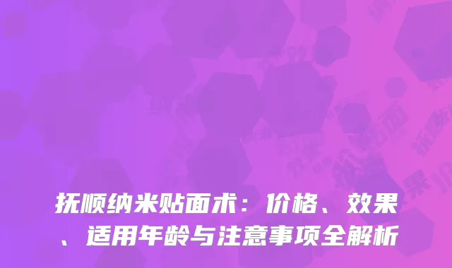 抚顺纳米贴面术：价格、效果、适用年龄与注意事项全解析