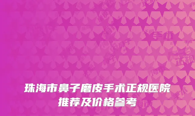 珠海市鼻子磨皮手术正规医院推荐及价格参考