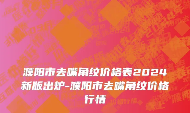 濮阳市去嘴角纹价格表2024新版出炉-濮阳市去嘴角纹价格行情