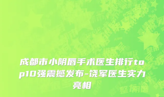 成都市小阴唇手术医生排行top10强震撼发布-饶军医生实力亮相