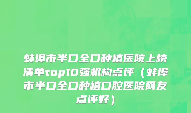 蚌埠市半口全口种植医院上榜清单top10强机构点评（蚌埠市半口全口种植口腔医院网友点评好）