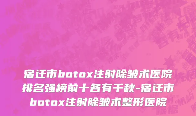 宿迁市botox注射除皱术医院排名强榜前十各有千秋-宿迁市botox注射除皱术整形医院