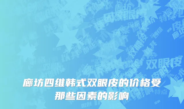 廊坊四维韩式双眼皮的价格受那些因素的影响