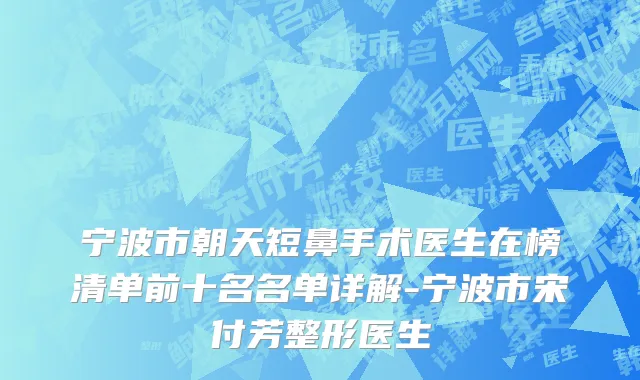 宁波市朝天短鼻手术医生在榜清单前十名名单详解-宁波市宋付芳整形医生