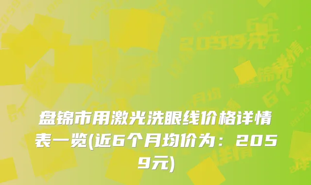 盘锦市用激光洗眼线价格详情表一览(近6个月均价为：2059元)
