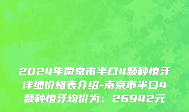 2024年南京市半口4颗种植牙详细价格表介绍-南京市半口4颗种植牙均价为：26942元