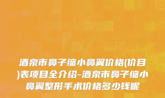 酒泉市鼻子缩小鼻翼价格(价目)表项目全介绍-酒泉市鼻子缩小鼻翼整形手术价格多少钱呢