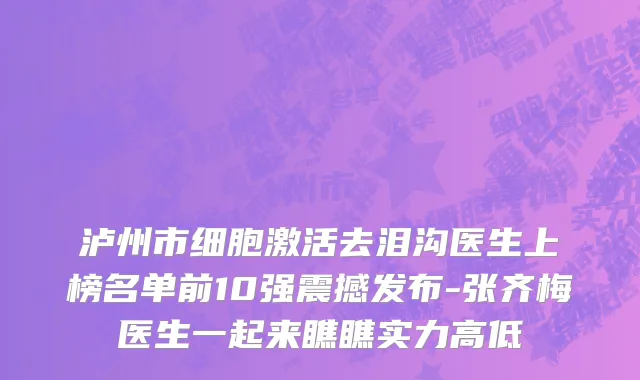 泸州市细胞激活去泪沟医生上榜名单前10强震撼发布-张齐梅医生一起来瞧瞧实力高低