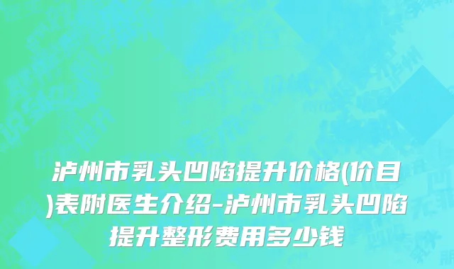 泸州市乳头凹陷提升价格(价目)表附医生介绍-泸州市乳头凹陷提升整形费用多少钱