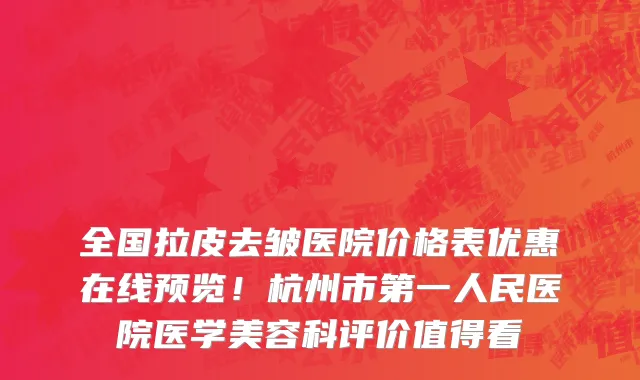 全国拉皮去皱医院价格表优惠在线预览！杭州市第一人民医院医学美容科评价值得看