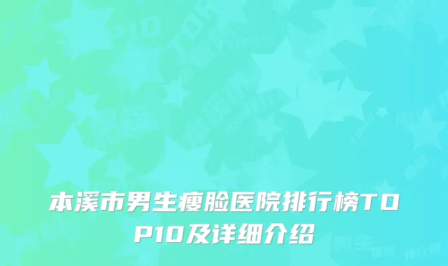 本溪市男生瘦脸医院排行榜TOP10及详细介绍
