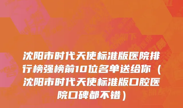 沈阳市时代天使标准版医院排行榜强榜前10位名单送给你（沈阳市时代天使标准版口腔医院口碑都不错）