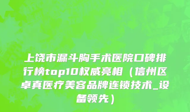 上饶市漏斗胸手术医院口碑排行榜top10权威亮相（信州区卓真医疗美容品牌连锁技术_设备领先）