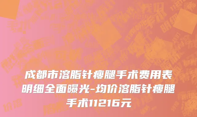成都市溶脂针瘦腿手术费用表明细全面曝光-均价溶脂针瘦腿手术11216元