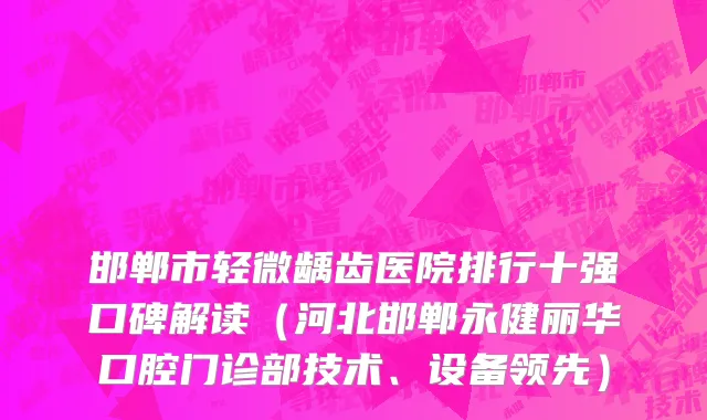 邯郸市轻微龋齿医院排行十强口碑解读（河北邯郸永健丽华口腔门诊部技术、设备领先）