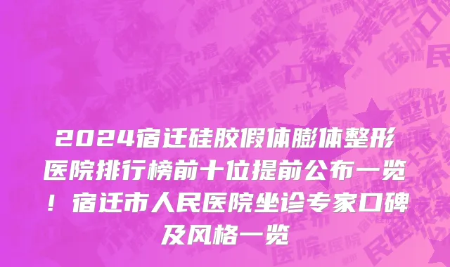 2024宿迁硅胶假体膨体整形医院排行榜前十位提前公布一览!宿迁市人民医院坐诊专家口碑及风格一览