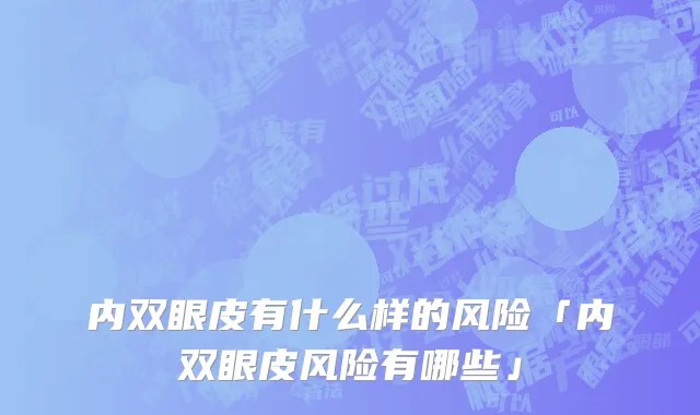 内双眼皮有什么样的风险「内双眼皮风险有哪些」
