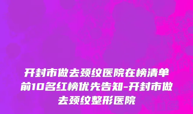 开封市做去颈纹医院在榜清单前10名红榜优先告知-开封市做去颈纹整形医院