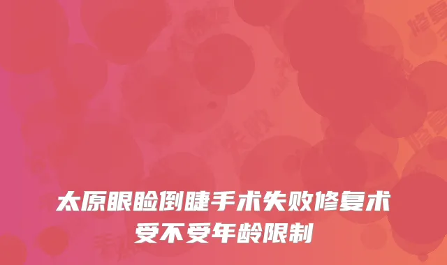 太原眼睑倒睫手术失败修复术受不受年龄限制