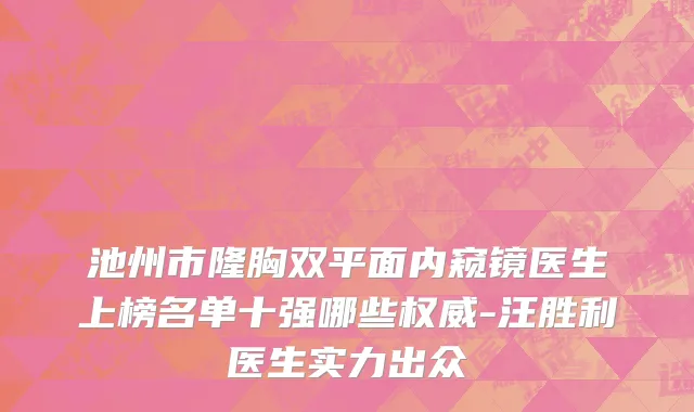 池州市隆胸双平面内窥镜医生上榜名单十强哪些权威-汪胜利医生实力出众