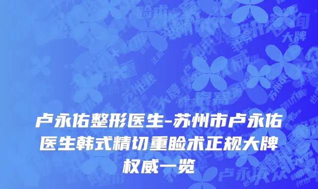 卢永佑整形医生-苏州市卢永佑医生韩式精切重睑术正规大牌权威一览