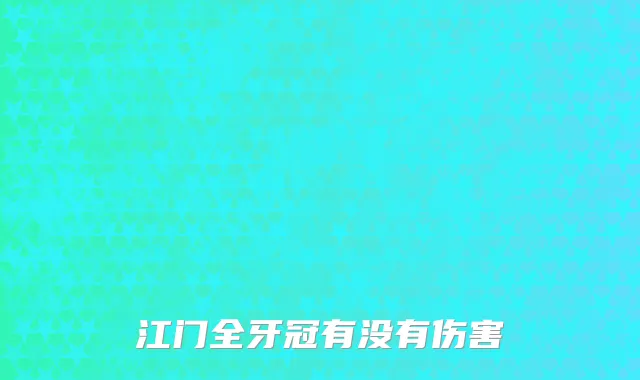 江门全牙冠有没有伤害