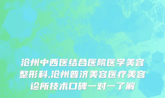 沧州中西医结合医院医学美容整形科,沧州普济美容医疗美容诊所技术口碑一对一了解