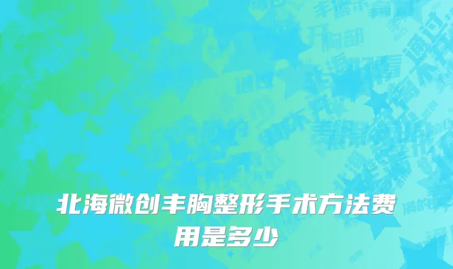 北海微创丰胸整形手术方法费用是多少