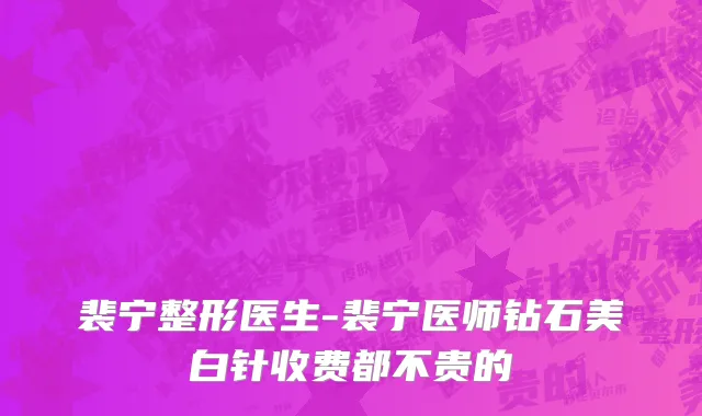 裴宁整形医生-裴宁医师钻石美白针收费都不贵的