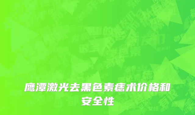 鹰潭激光去黑色素痣术价格和安全性