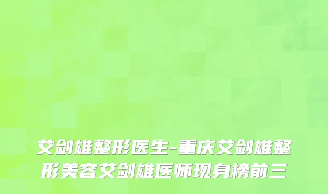 艾剑雄整形医生-重庆艾剑雄整形美容艾剑雄医师现身榜前三