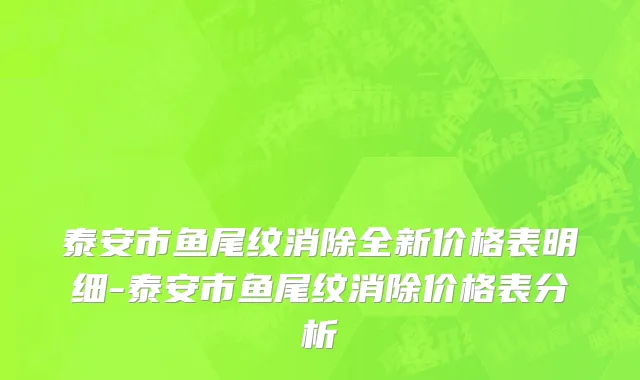 泰安市鱼尾纹消除全新价格表明细-泰安市鱼尾纹消除价格表分析