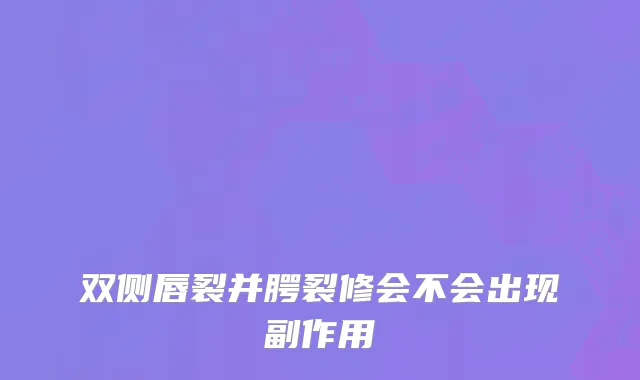 双侧唇裂并腭裂修会不会出现副作用