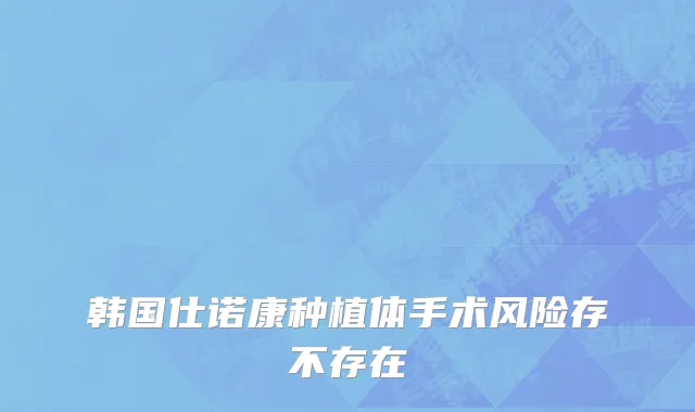韩国仕诺康种植体手术风险存不存在