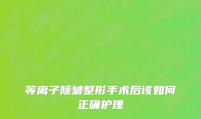 等离子除皱整形手术后该如何正确护理