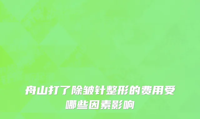 舟山打了除皱针整形的费用受哪些因素影响