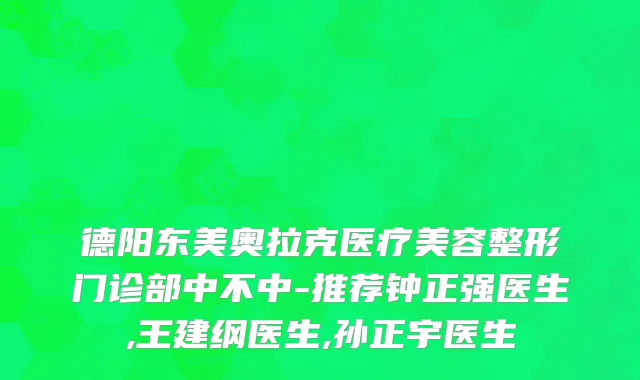 德阳东美奥拉克医疗美容整形门诊部中不中-推荐钟正强医生,王建纲医生,孙正宇医生
