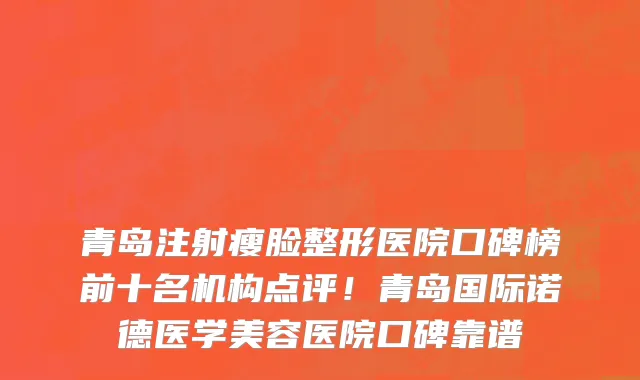 青岛注射瘦脸整形医院口碑榜前十名机构点评!青岛国际诺德医学美容医院口碑靠谱