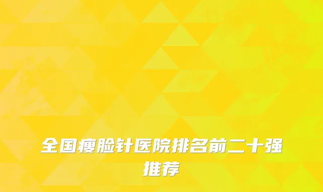 全国瘦脸针医院排名前二十强推荐