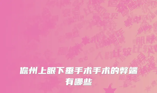 儋州上眼下垂手术手术的弊端有哪些