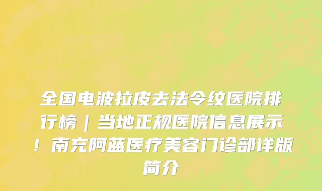 全国电波拉皮去法令纹医院排行榜|当地正规医院信息展示!南充阿蓝医疗美容门诊部详版简介