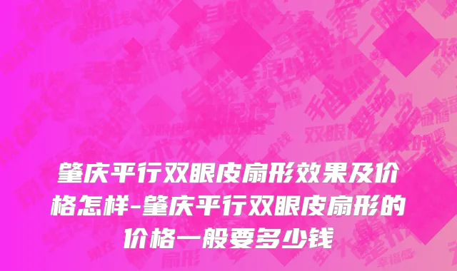 肇庆平行双眼皮扇形效果及价格怎样-肇庆平行双眼皮扇形的价格一般要多少钱