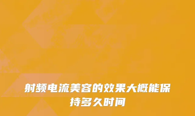 射频电流美容的效果大概能保持多久时间