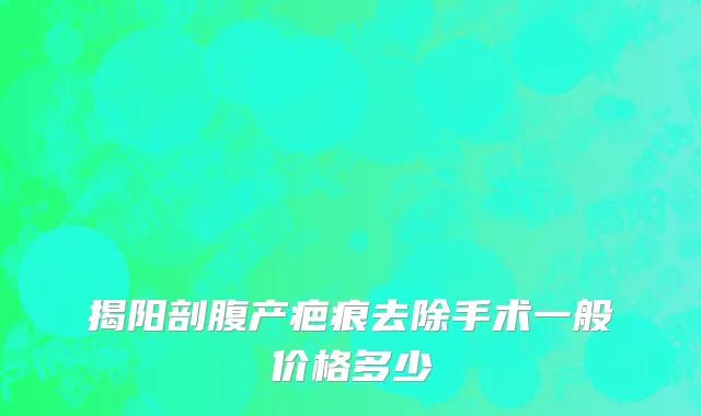 揭阳剖腹产疤痕去除手术一般价格多少