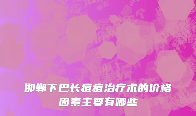 邯郸下巴长痘痘治疗术的价格因素主要有哪些