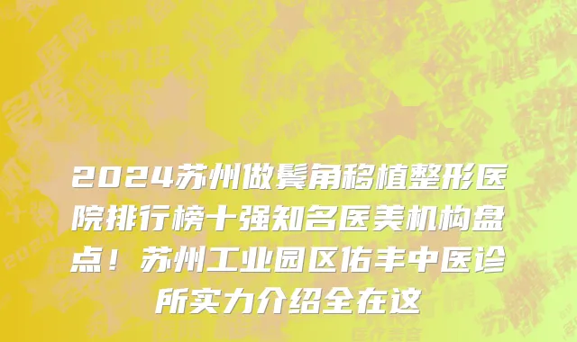 2024苏州做鬓角移植整形医院排行榜十强知名医美机构盘点!苏州工业园区佑丰中医诊所实力介绍全在这