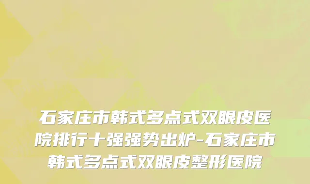 石家庄市韩式多点式双眼皮医院排行十强强势出炉-石家庄市韩式多点式双眼皮整形医院